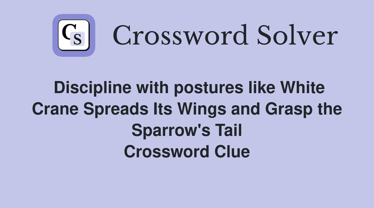 Discipline with postures like White Crane Spreads Its Wings and Grasp the Sparrow's Tail Crossword Clue
