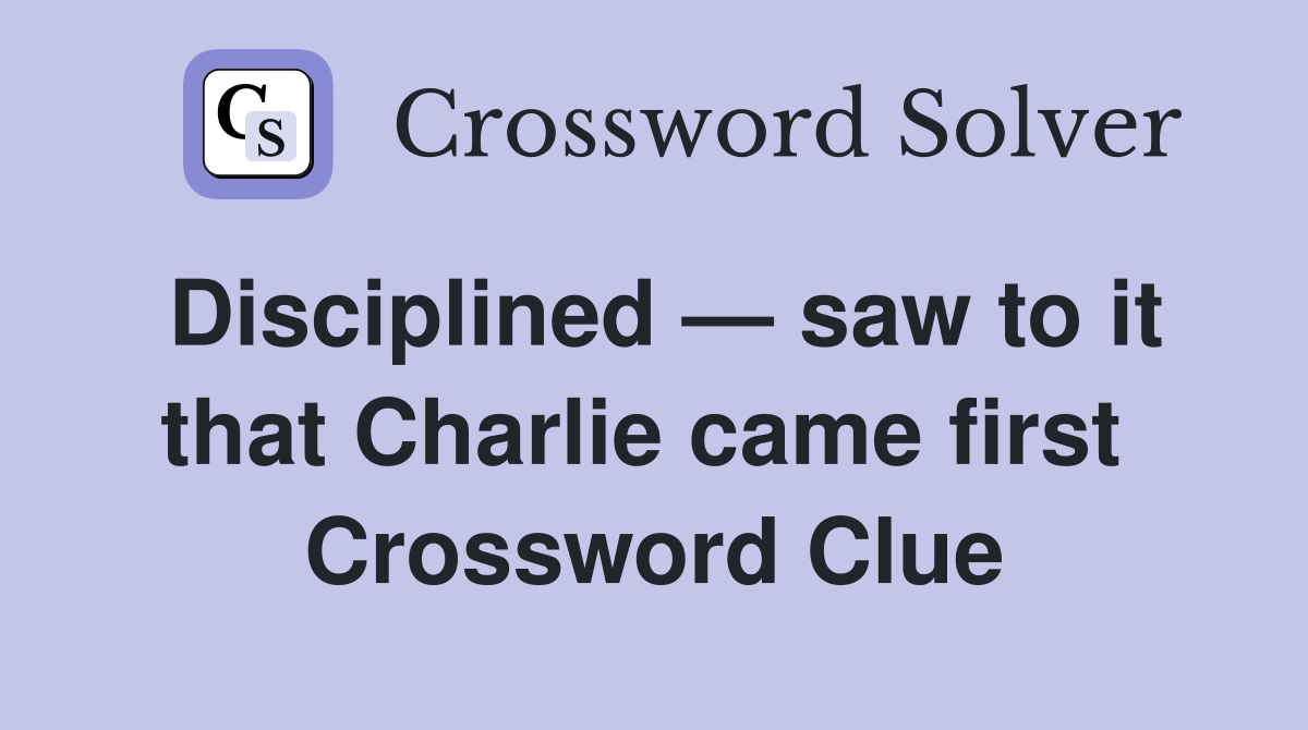 Disciplined — saw to it that Charlie came first  Crossword Clue