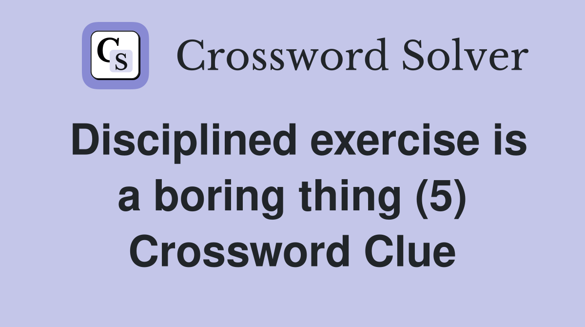 Disciplined exercise is a boring thing (5) Crossword Clue