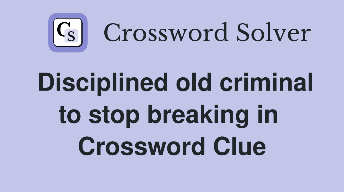 Disciplined old criminal to stop breaking in  Crossword Clue