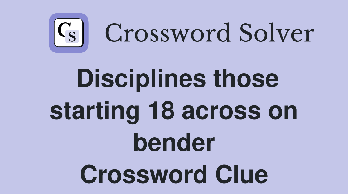 Disciplines those starting 18 across on bender Crossword Clue