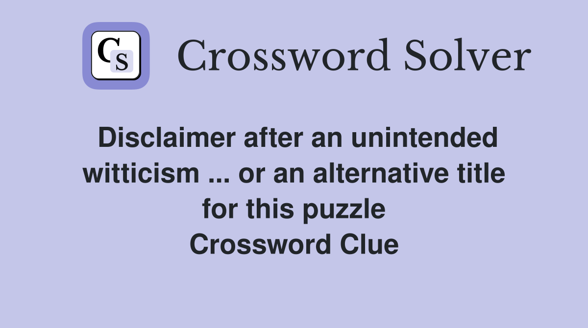 Disclaimer after an unintended witticism ... or an alternative title for this puzzle Crossword Clue