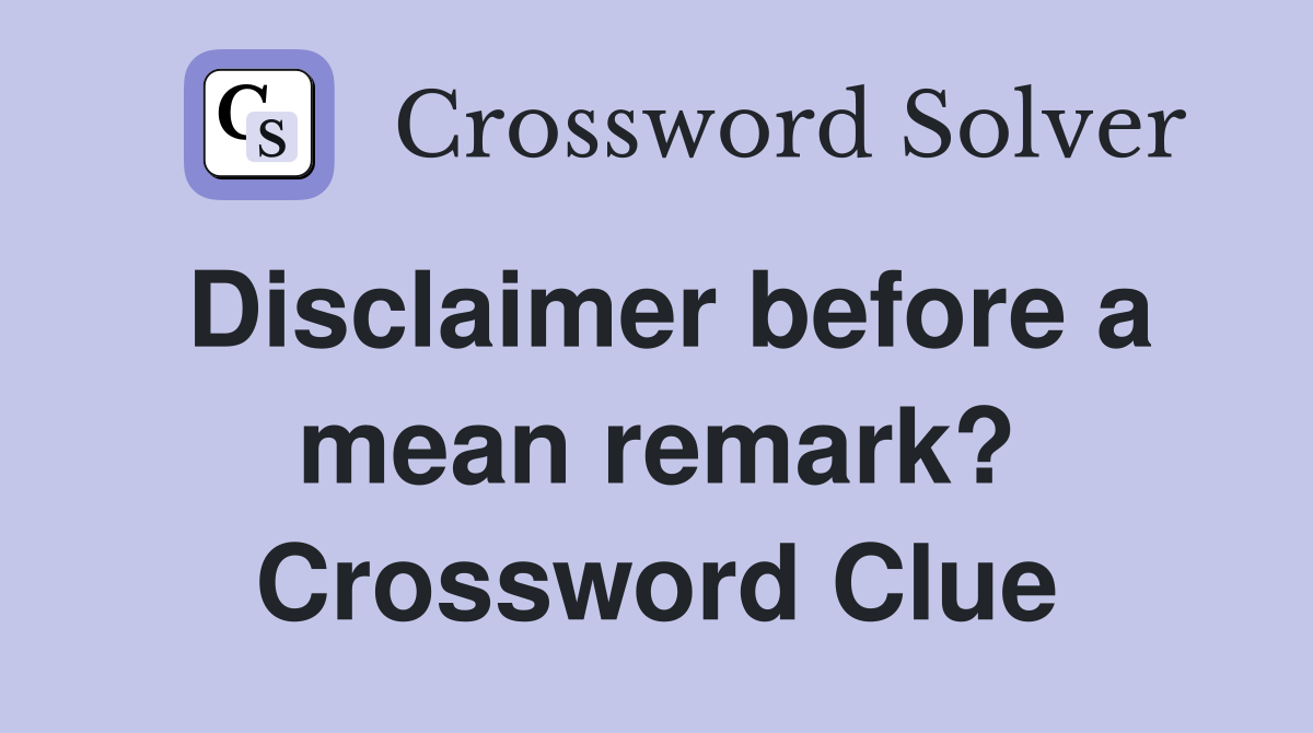 Disclaimer before a mean remark? Crossword Clue