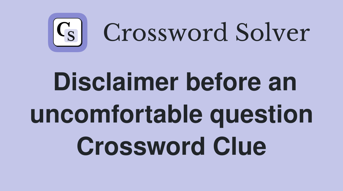 Disclaimer before an uncomfortable question Crossword Clue