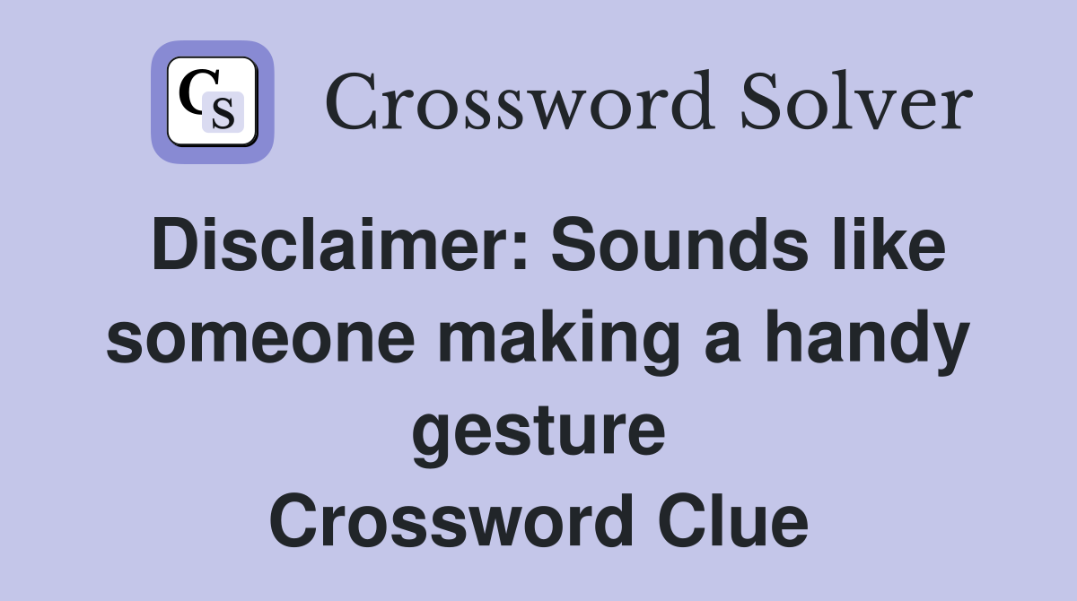 Disclaimer: Sounds like someone making a handy gesture Crossword Clue