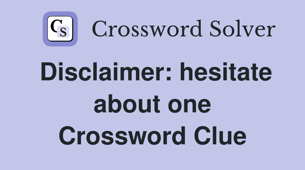 Disclaimer: hesitate about one Crossword Clue