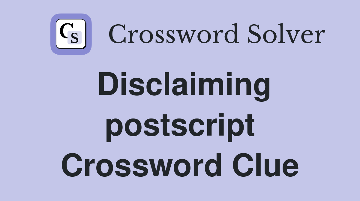 Disclaiming postscript Crossword Clue