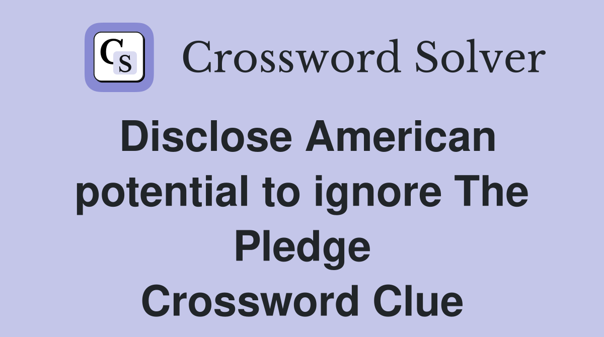 Disclose American potential to ignore The Pledge Crossword Clue