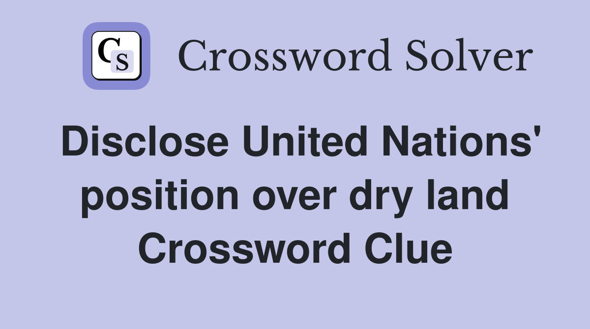 Disclose United Nations' position over dry land Crossword Clue