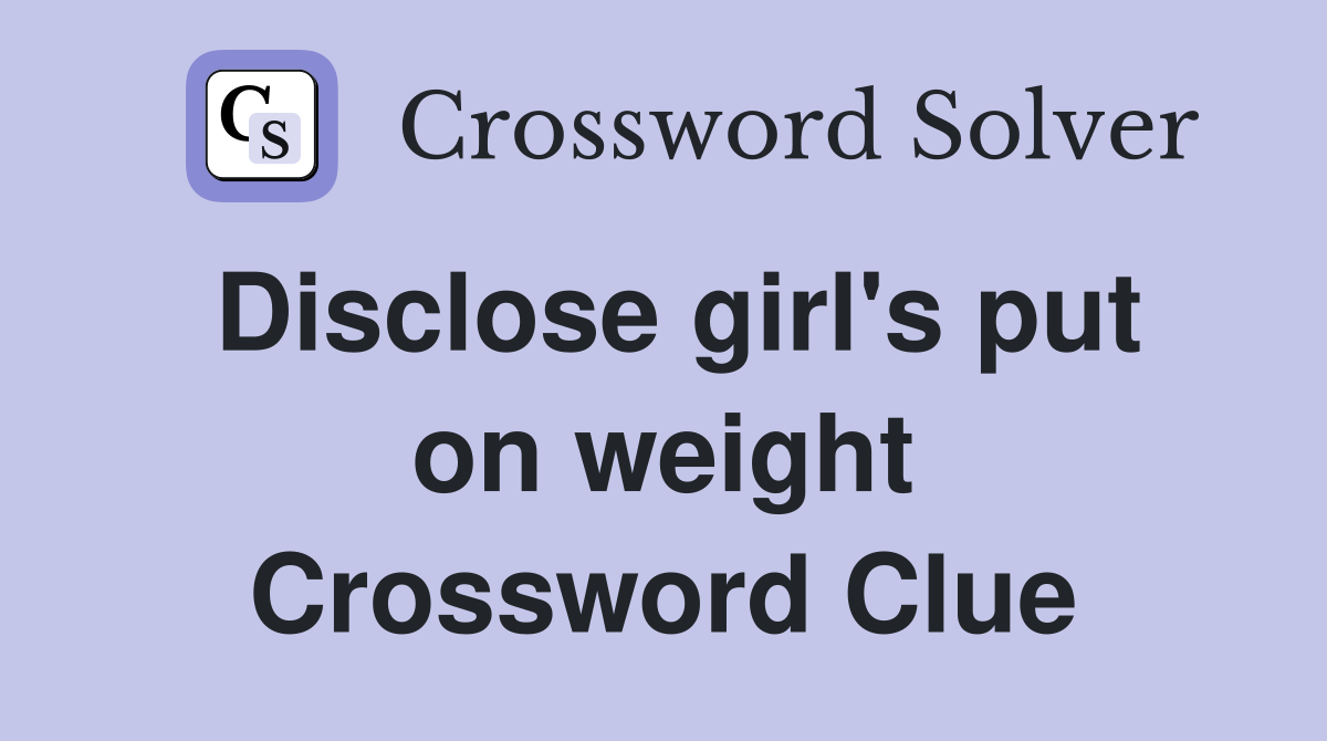 Disclose girl's put on weight Crossword Clue