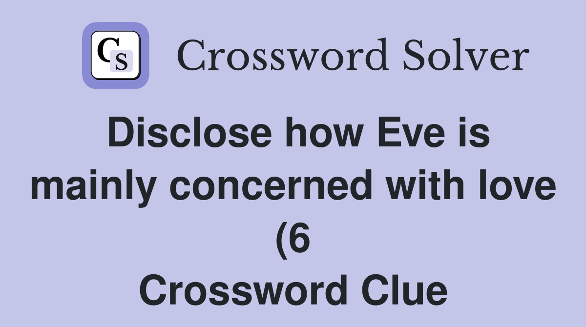 Disclose how Eve is mainly concerned with love (6) Crossword Clue Disclose how Eve is mainly concerned with love (6) Crossword Clue