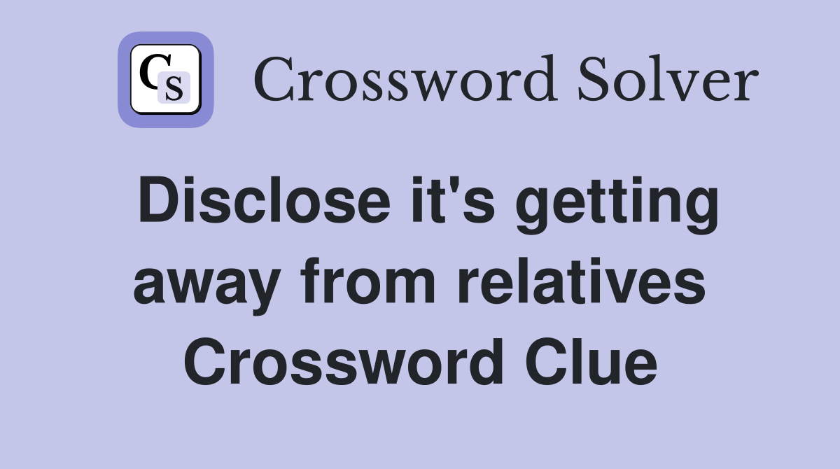 Disclose it's getting away from relatives Crossword Clue