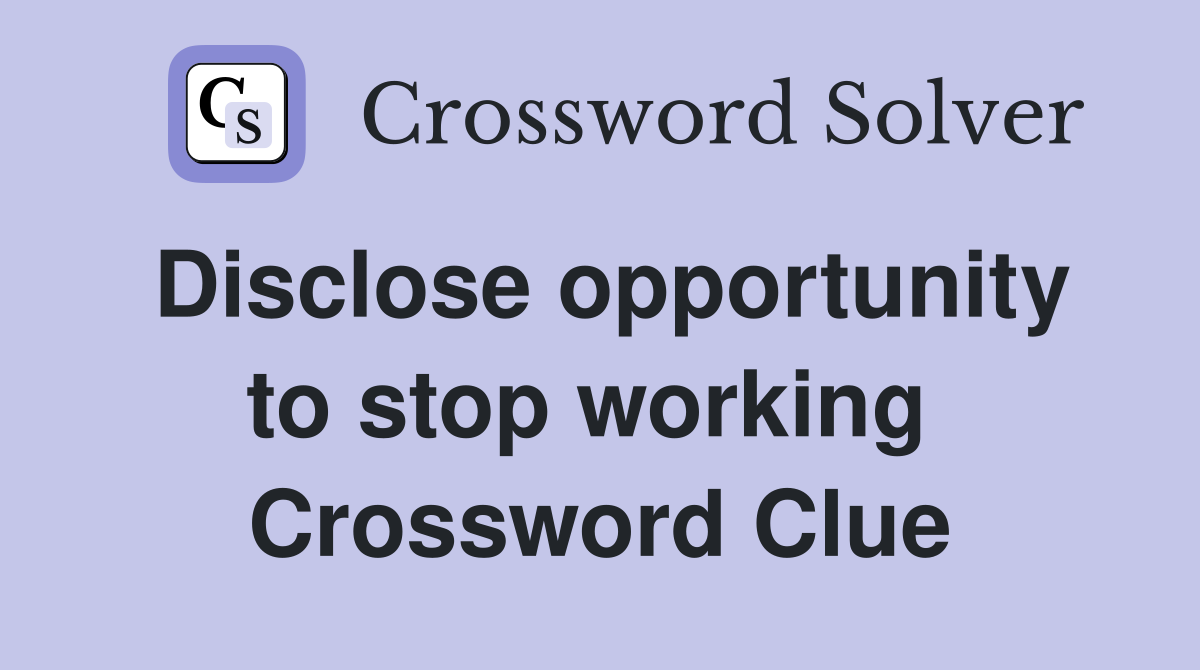 Disclose opportunity to stop working  Crossword Clue