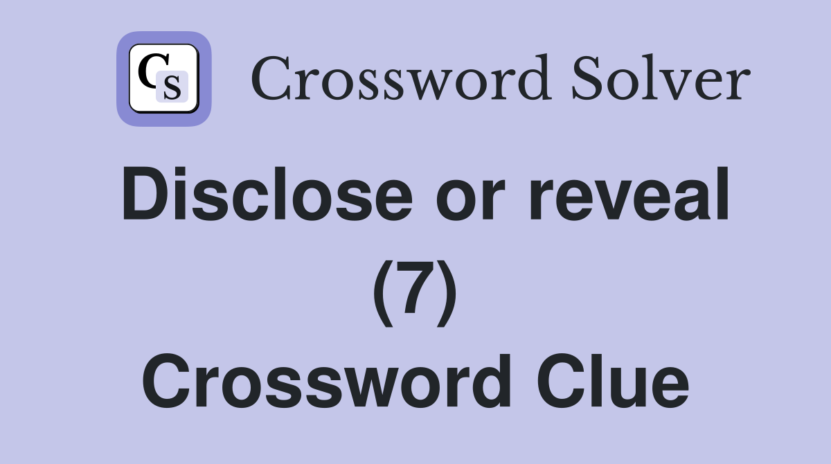 Disclose or reveal (7) Crossword Clue