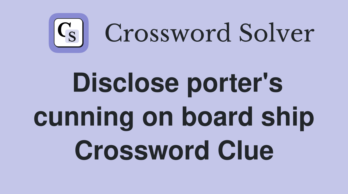 Disclose porter's cunning on board ship Crossword Clue