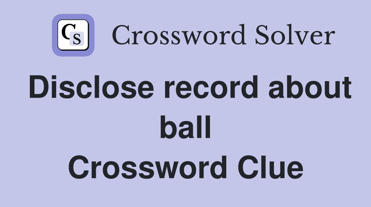 Disclose record about ball Crossword Clue