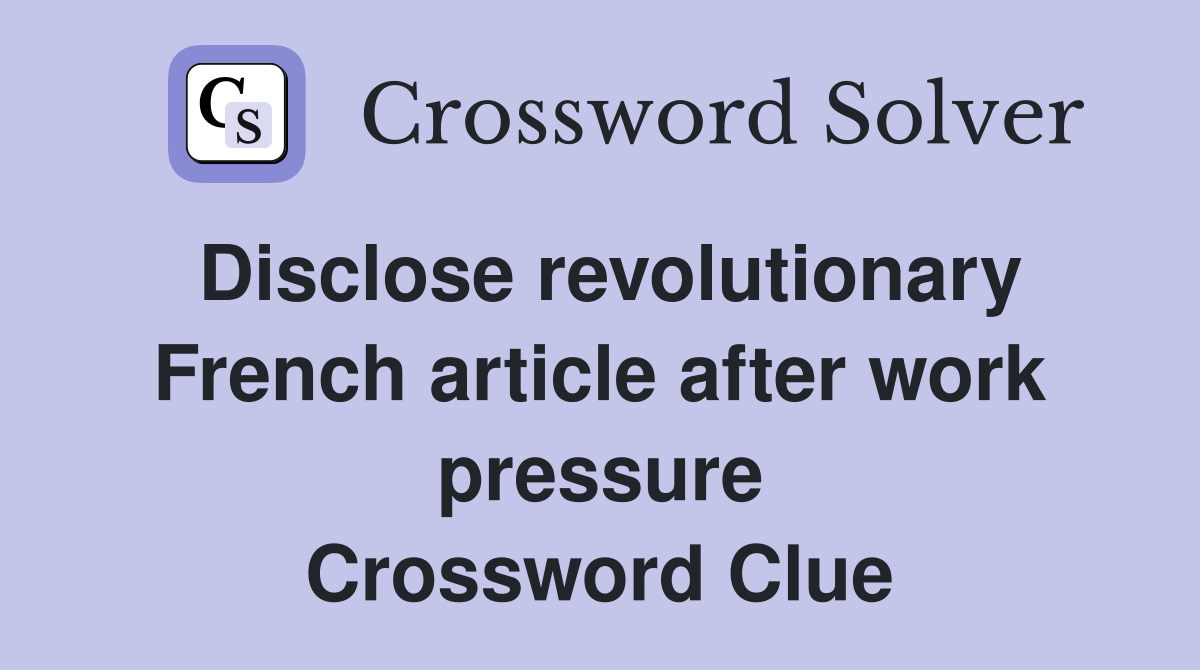Disclose revolutionary French article after work pressure Crossword Clue
