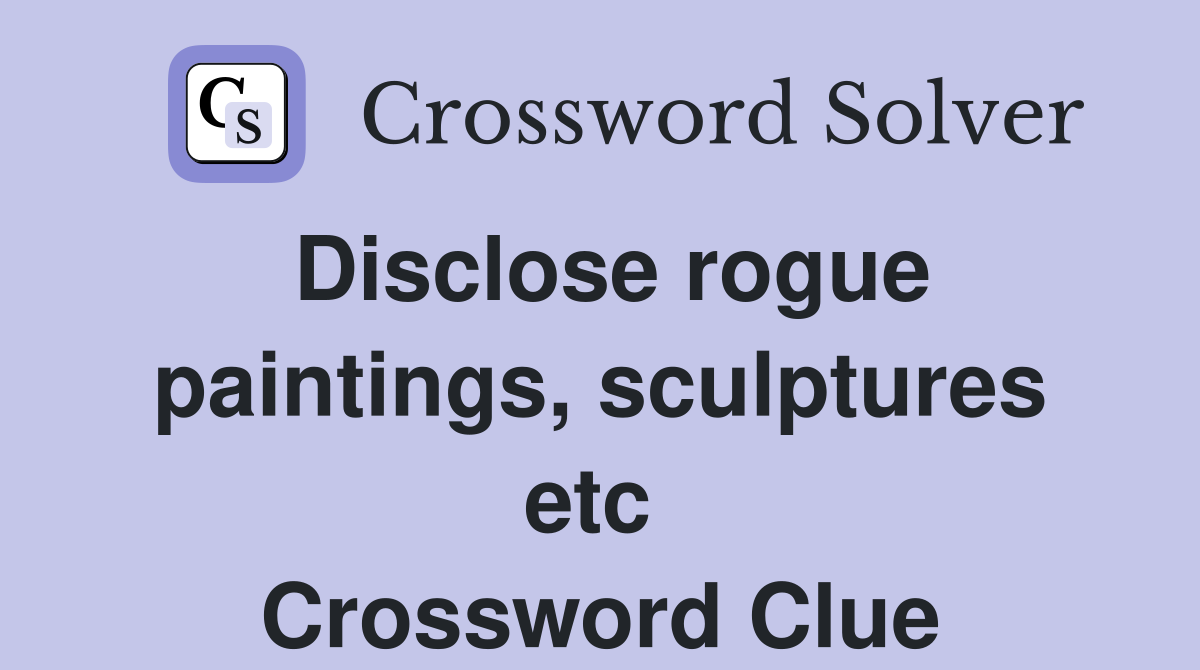 Disclose rogue paintings, sculptures etc  Crossword Clue