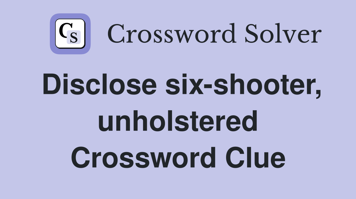 Disclose six-shooter, unholstered Crossword Clue