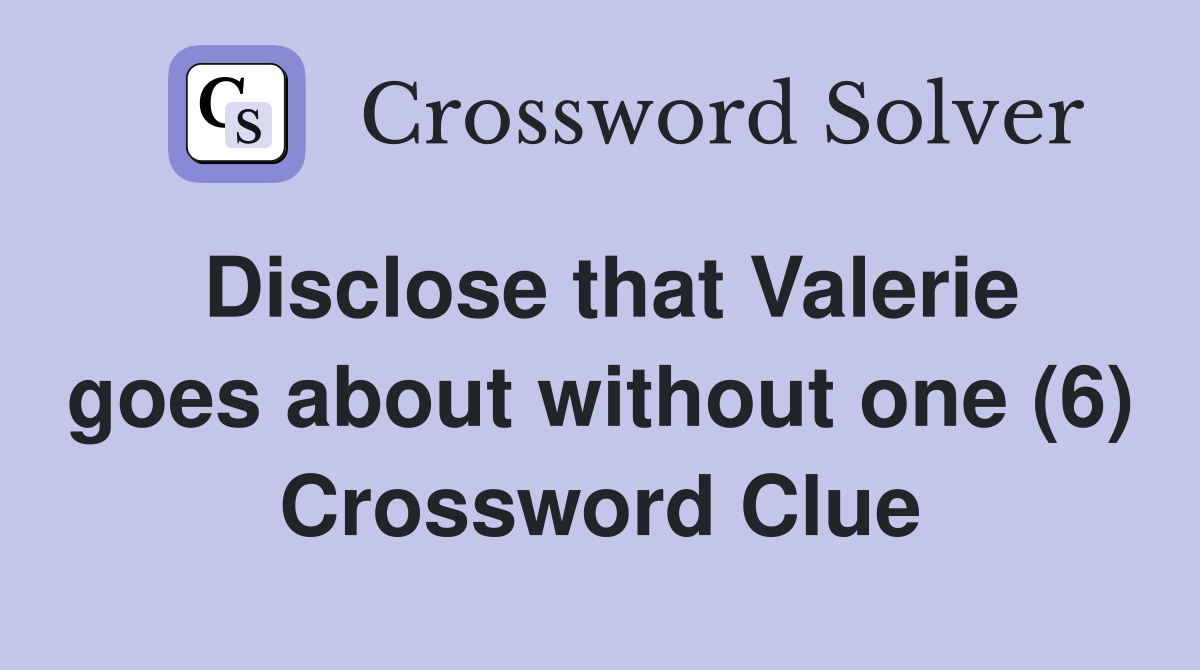 Disclose that Valerie goes about without one (6) Crossword Clue