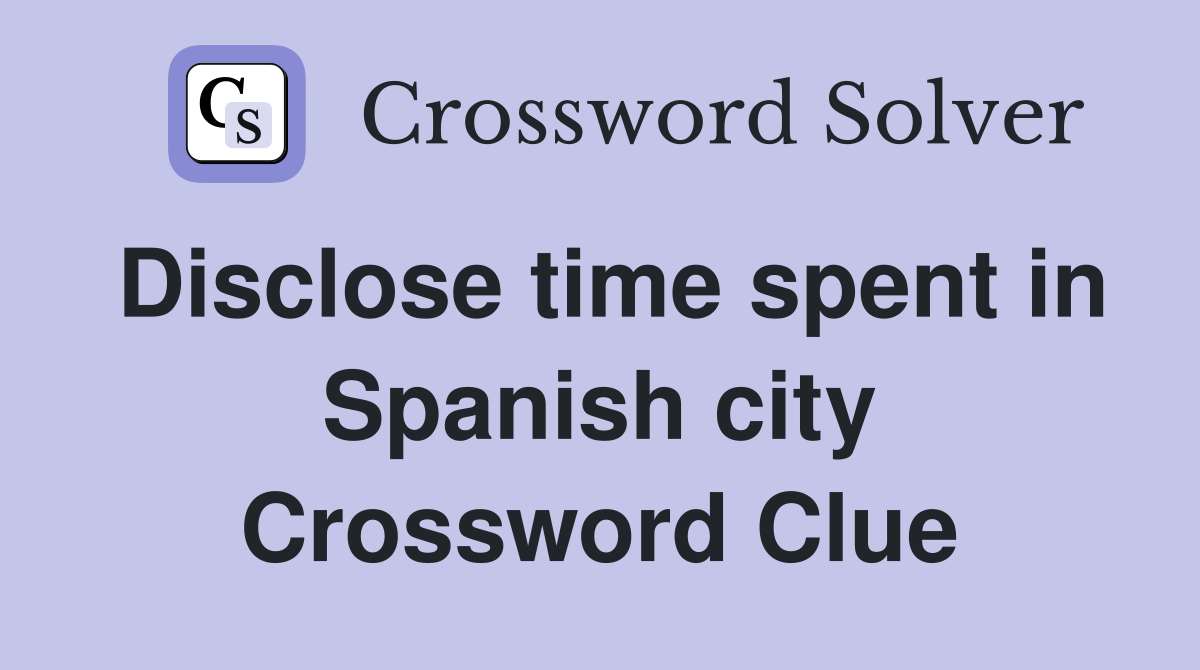 Disclose time spent in Spanish city Crossword Clue