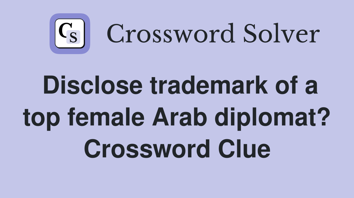 Disclose trademark of a top female Arab diplomat? Crossword Clue