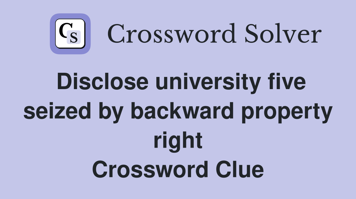 Disclose university five seized by backward property right Crossword Clue