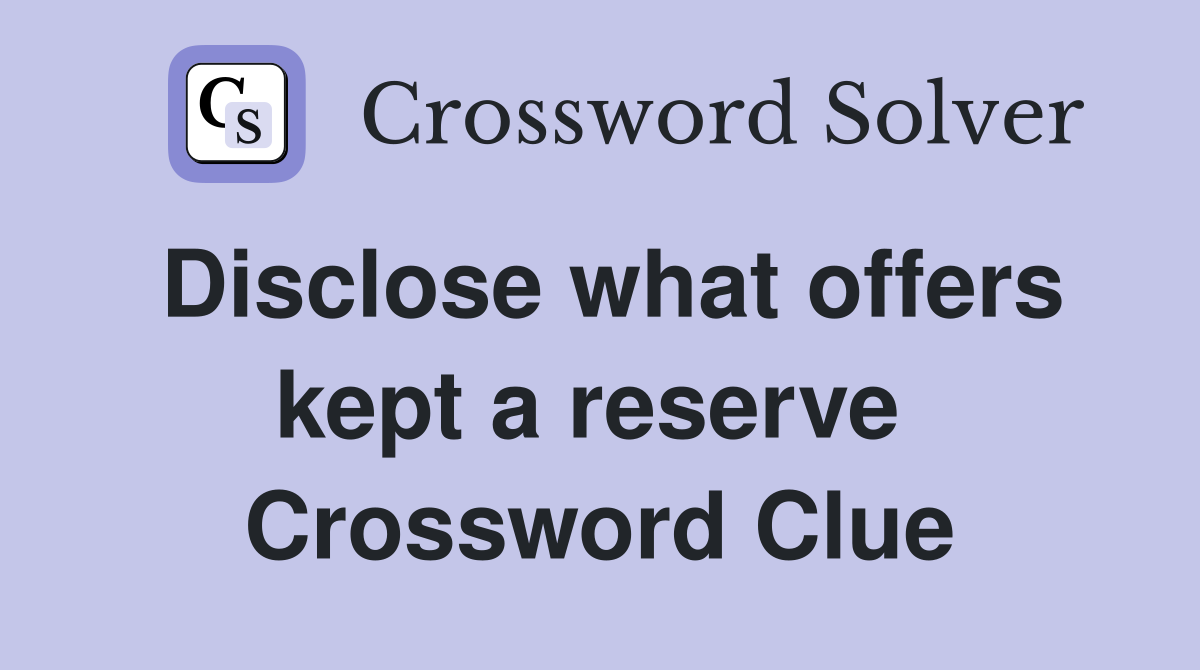 Disclose what offers kept a reserve  Crossword Clue