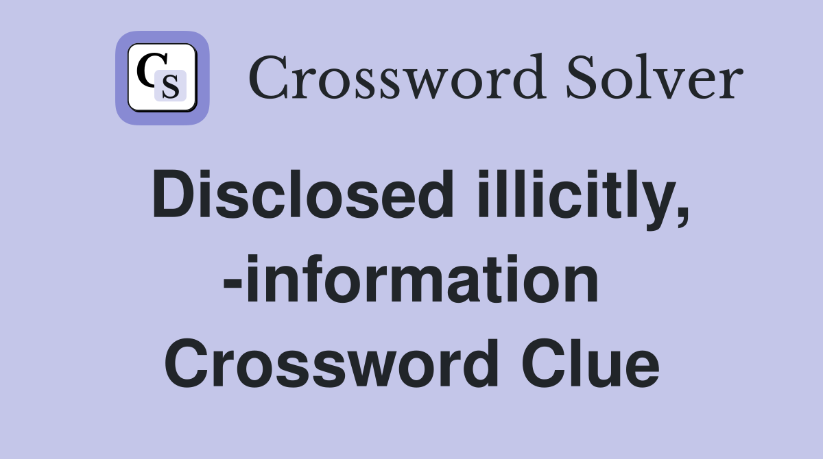 Disclosed illicitly, -information Crossword Clue