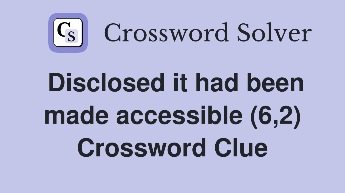 Disclosed it had been made accessible (6,2) Crossword Clue