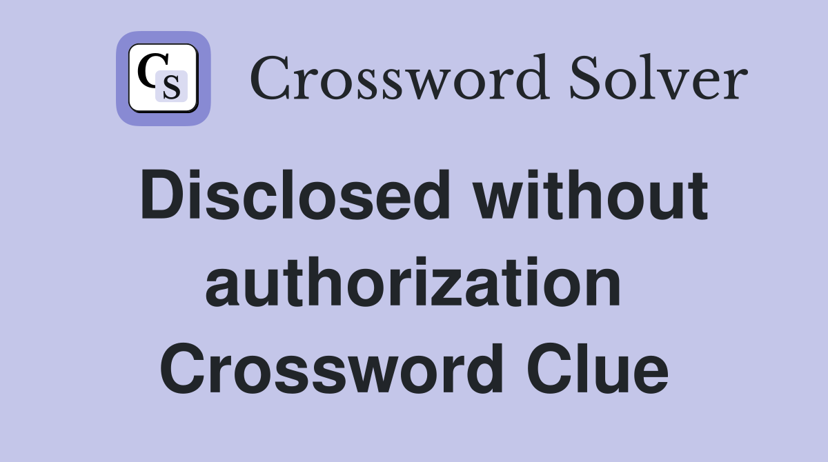 Disclosed without authorization Crossword Clue