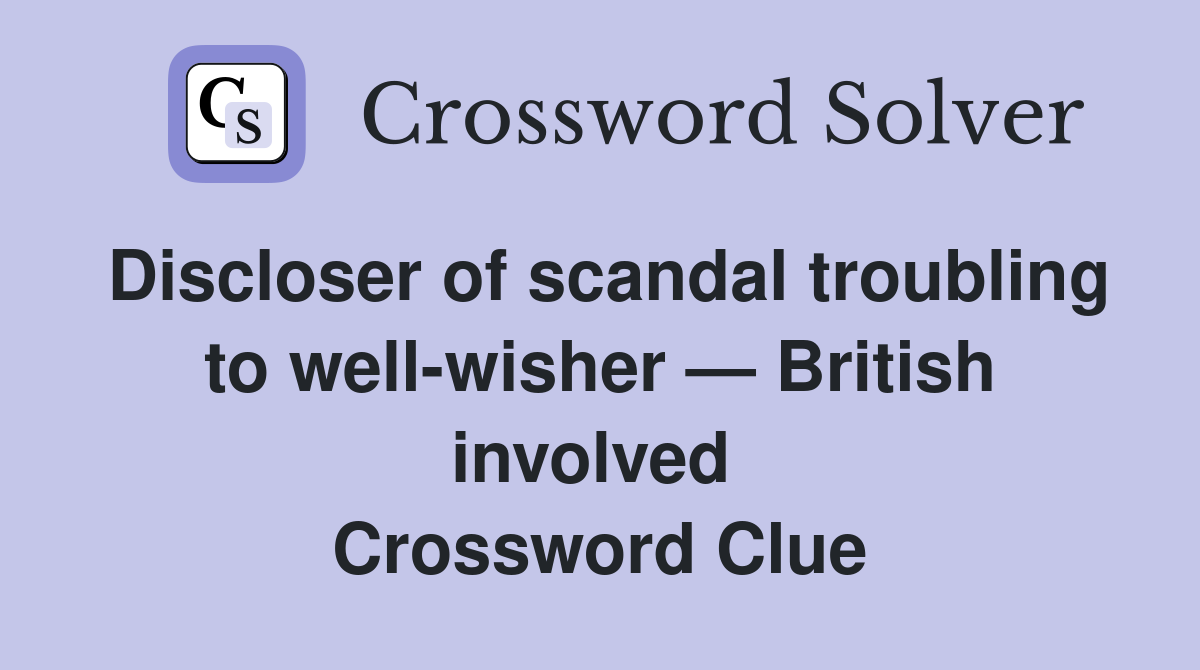 Discloser of scandal troubling to well-wisher — British involved  Crossword Clue
