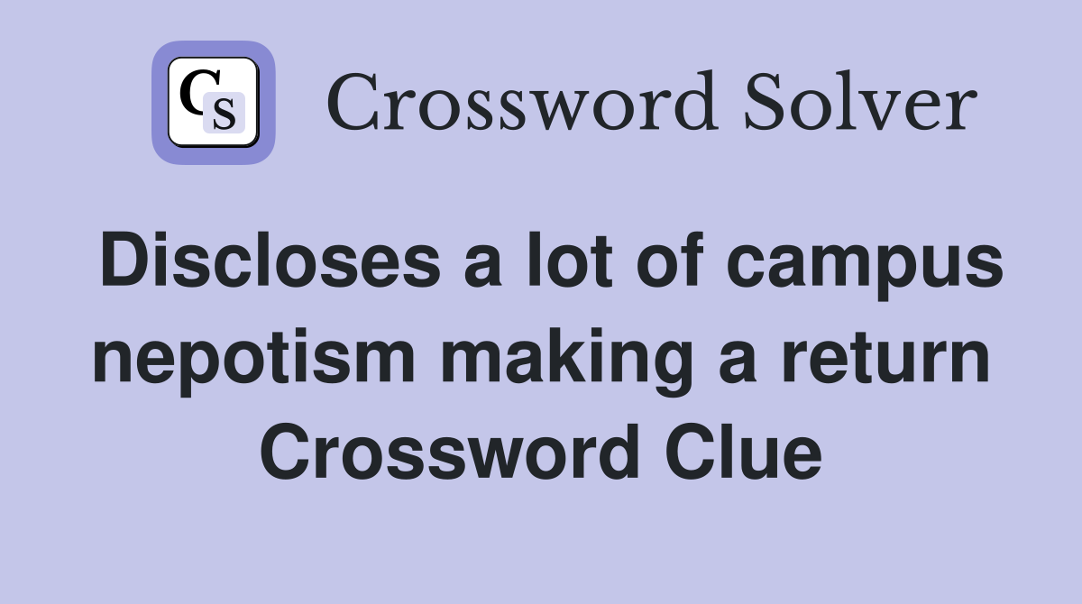 Discloses a lot of campus nepotism making a return Crossword Clue