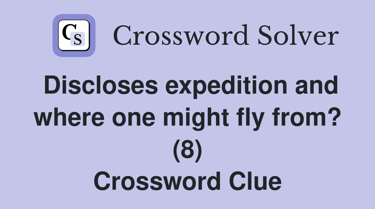 Discloses expedition and where one might fly from? (8) Crossword Clue