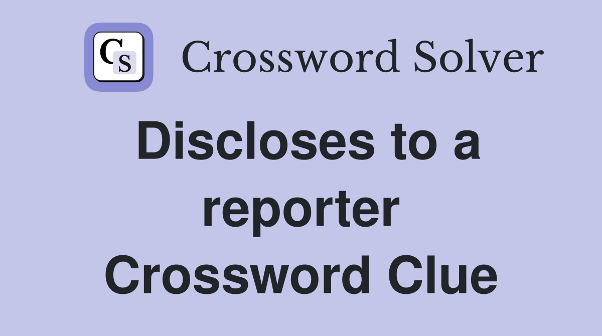 Discloses to a reporter Crossword Clue