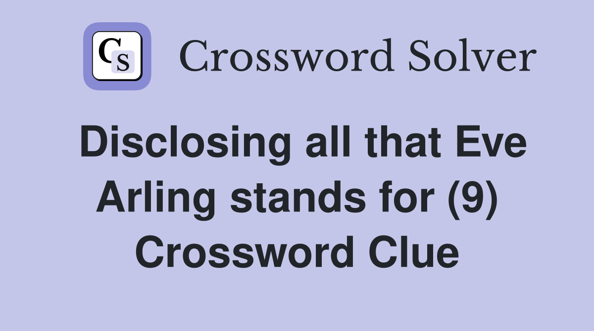 Disclosing all that Eve Arling stands for (9) Crossword Clue