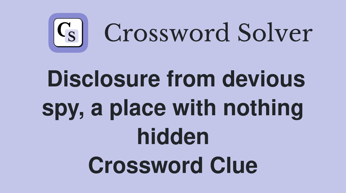 Disclosure from devious spy, a place with nothing hidden Crossword Clue