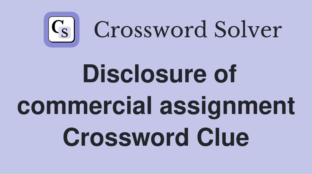 Disclosure of commercial assignment Crossword Clue