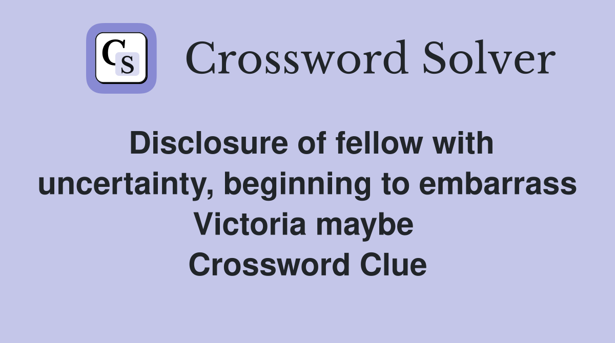 Disclosure of fellow with uncertainty, beginning to embarrass Victoria maybe  Crossword Clue