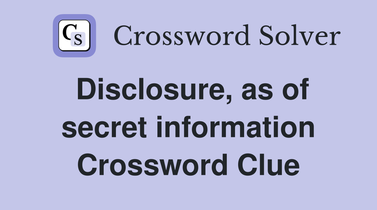 Disclosure, as of secret information Crossword Clue
