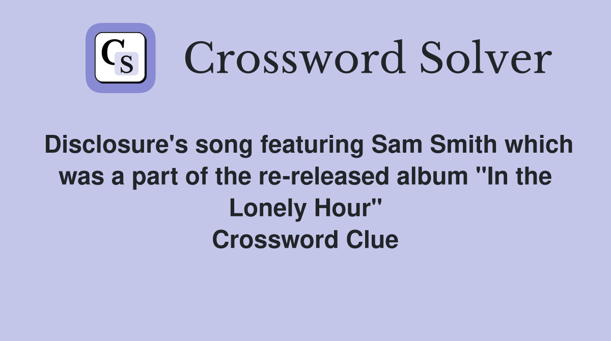Disclosure's song featuring Sam Smith which was a part of the re-released album "In the Lonely Hour" Crossword Clue