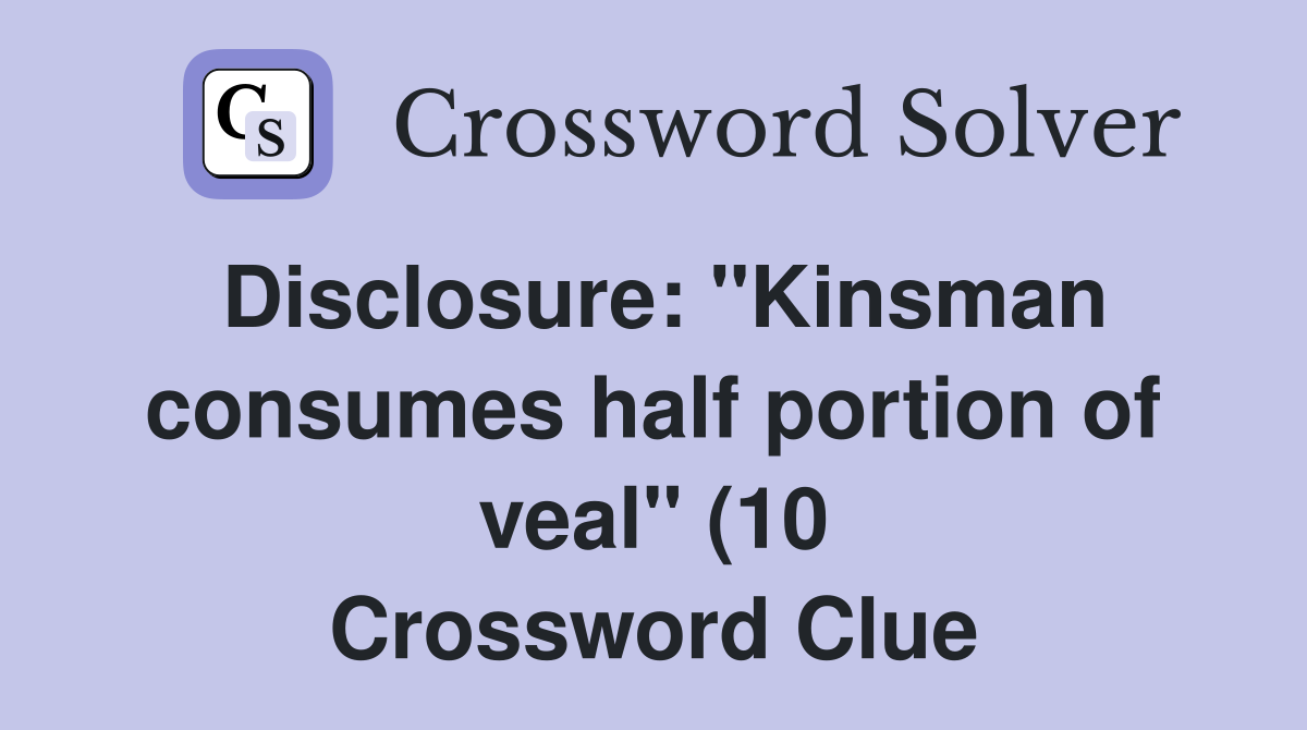 Disclosure: quot Kinsman consumes half portion of veal quot (10) Crossword Disclosure: quot Kinsman consumes half portion of veal quot (10) Crossword
