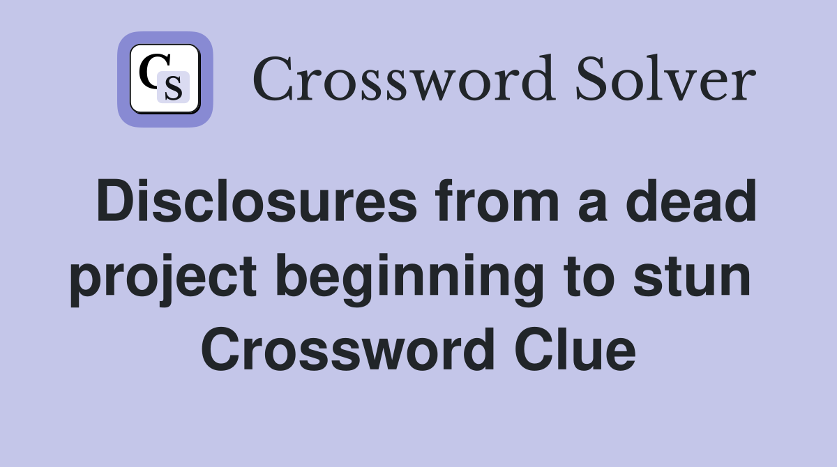 Disclosures from a dead project beginning to stun  Crossword Clue
