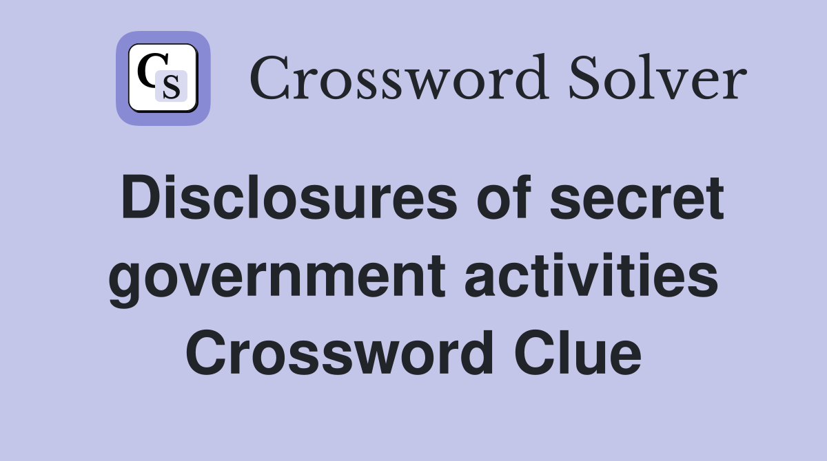 Disclosures of secret government activities Crossword Clue