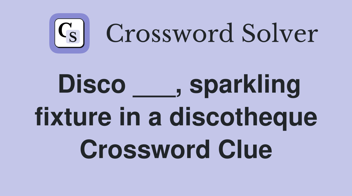 Disco ___, sparkling fixture in a discotheque Crossword Clue