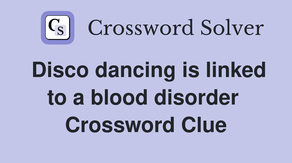 Disco dancing is linked to a blood disorder  Crossword Clue