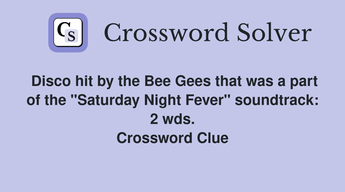 Disco hit by the Bee Gees that was a part of the "Saturday Night Fever" soundtrack: 2 wds. Crossword Clue
