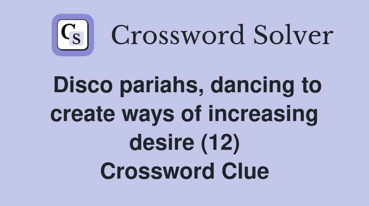 Disco pariahs, dancing to create ways of increasing desire (12) Crossword Clue