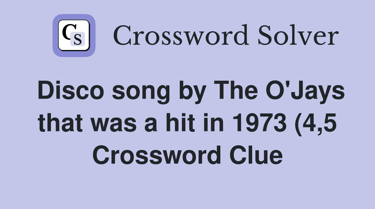 Disco song by The O #39 Jays that was a hit in 1973 (4 5) Crossword Clue Disco song by The O #39 Jays that was a hit in 1973 (4 5) Crossword Clue