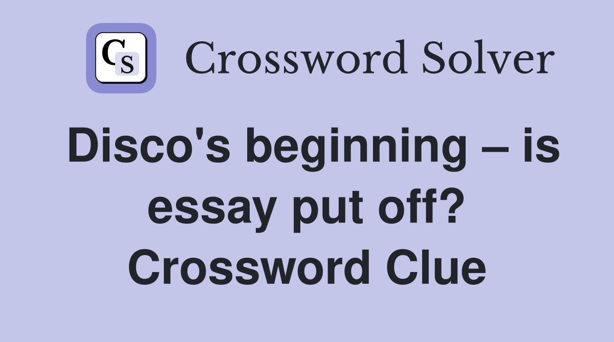 Disco's beginning – is essay put off? Crossword Clue